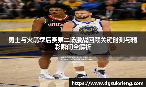 333体育勇士与火箭季后赛第二场激战回顾关键时刻与精彩瞬间全解析