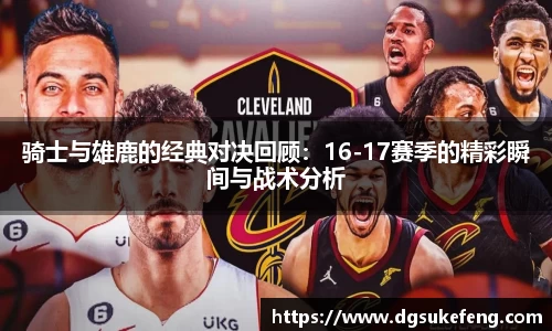 333体育骑士与雄鹿的经典对决回顾：16-17赛季的精彩瞬间与战术分析