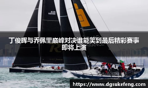 333体育丁俊晖与乔佩里巅峰对决谁能笑到最后精彩赛事即将上演